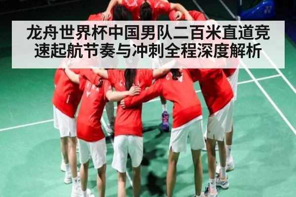 龙舟世界杯中国男队二百米直道竞速起航节奏与冲刺全程深度解析
