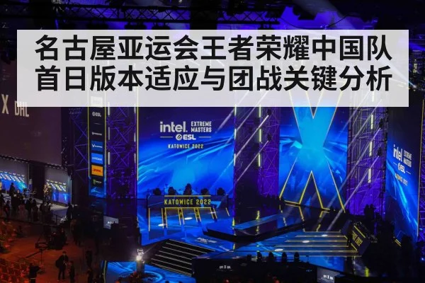 名古屋亚运会王者荣耀中国队首日版本适应与团战关键分析