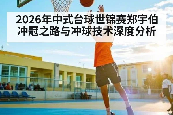 2026年中式台球世锦赛郑宇伯冲冠之路与冲球技术深度分析