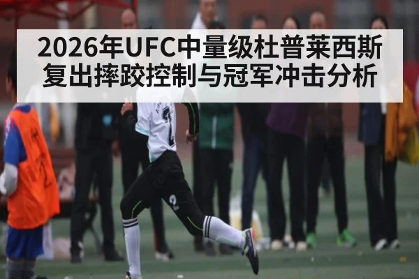 2026年UFC中量级杜普莱西斯复出摔跤控制与冠军冲击分析