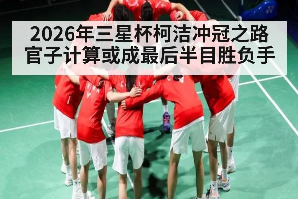 2026年三星杯柯洁冲冠之路 官子计算或成最后半目胜负手