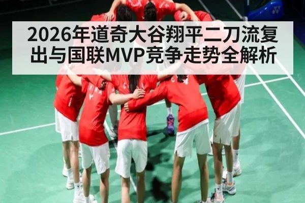 2026年道奇大谷翔平二刀流复出与国联MVP竞争走势全解析