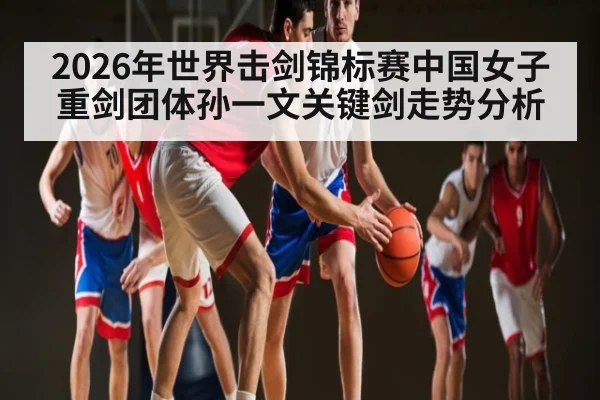 2026年世界击剑锦标赛中国女子重剑团体孙一文关键剑走势分析